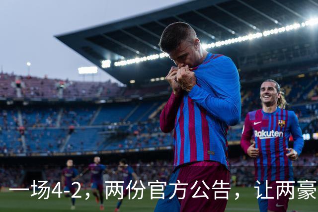 一场4-2，两份官方公告，让两豪门双输！西甲或生变，欧冠留悬念