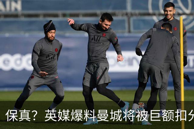 保真？英媒爆料曼城将被巨额扣分，后两季得踢英冠