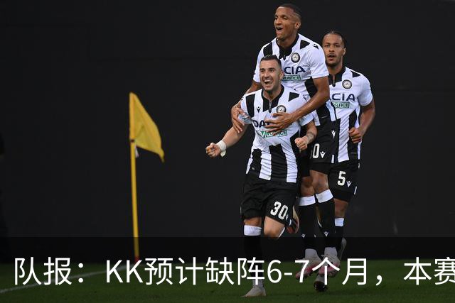 队报：KK预计缺阵6-7个月，本赛季复出希望渺茫