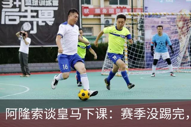 阿隆索谈皇马下课：赛季没踢完，我不带着怒气回看